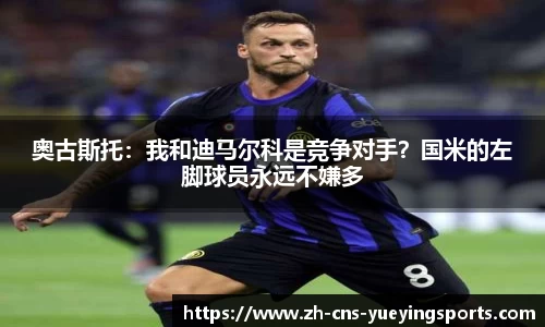 奥古斯托：我和迪马尔科是竞争对手？国米的左脚球员永远不嫌多